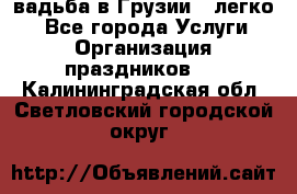 Cвадьба в Грузии - легко! - Все города Услуги » Организация праздников   . Калининградская обл.,Светловский городской округ 